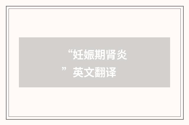 “妊娠期肾炎”英文翻译