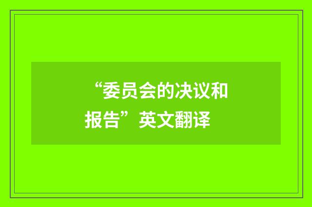 “委员会的决议和报告”英文翻译
