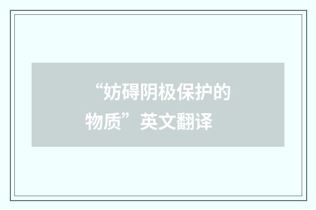 “妨碍阴极保护的物质”英文翻译