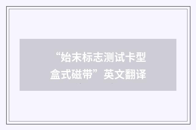 “始末标志测试卡型盒式磁带”英文翻译
