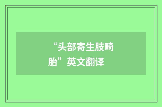 “头部寄生肢畸胎”英文翻译