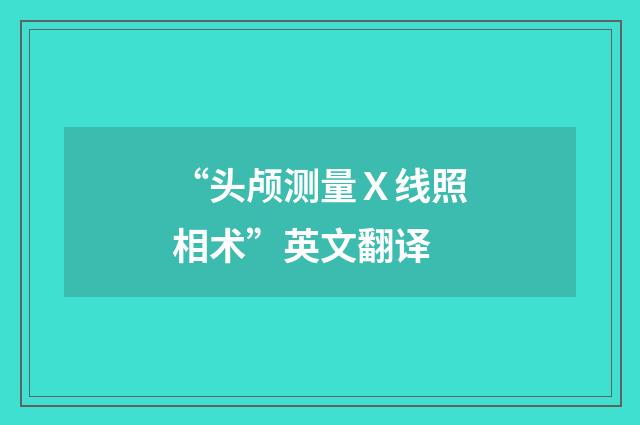 “头颅测量Ｘ线照相术”英文翻译