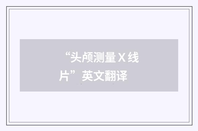 “头颅测量Ｘ线片”英文翻译