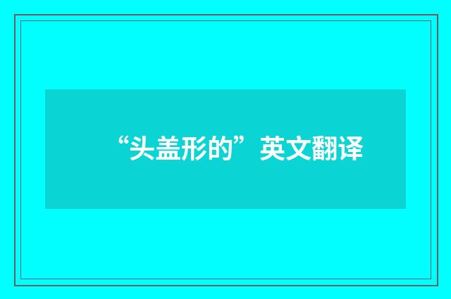 “头盖形的”英文翻译