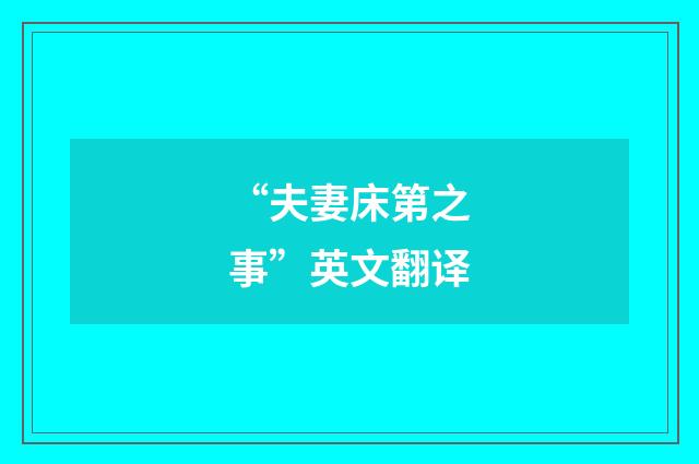 “夫妻床第之事”英文翻译