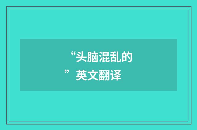 “头脑混乱的”英文翻译