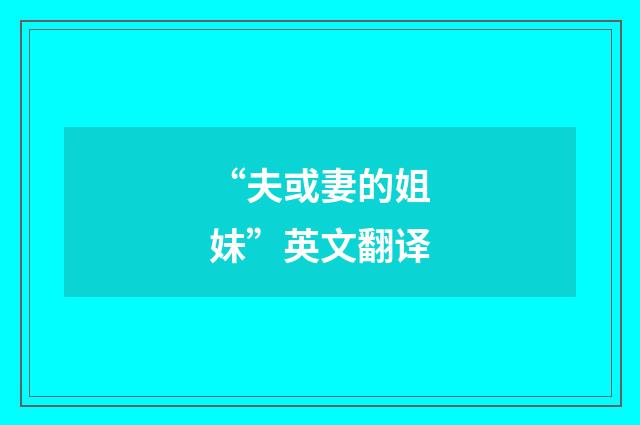 “夫或妻的姐妹”英文翻译