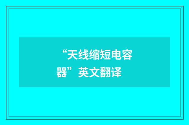 “天线缩短电容器”英文翻译