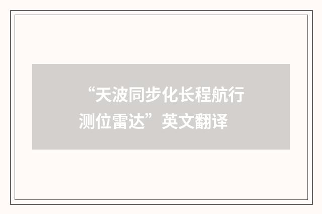 “天波同步化长程航行测位雷达”英文翻译