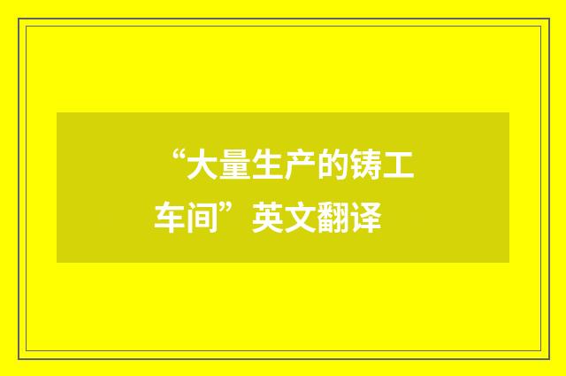 “大量生产的铸工车间”英文翻译