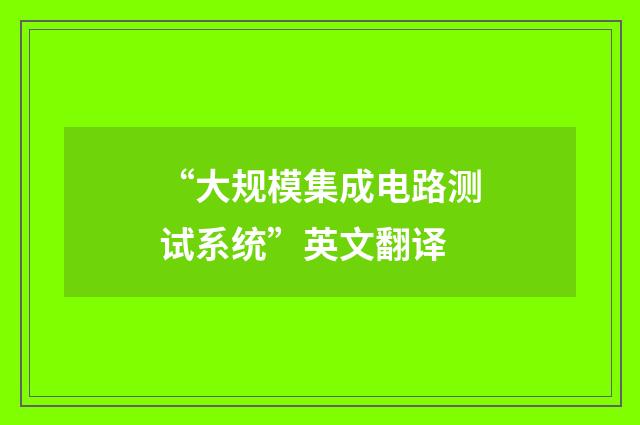 “大规模集成电路测试系统”英文翻译