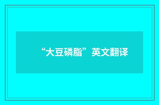 “大豆磷脂”英文翻译