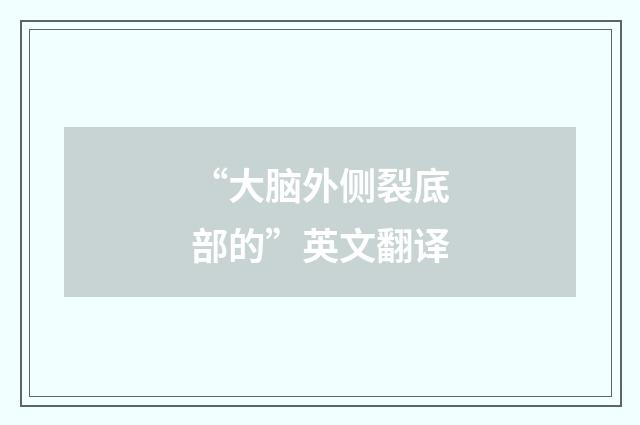 “大脑外侧裂底部的”英文翻译