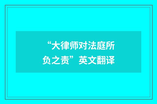 “大律师对法庭所负之责”英文翻译