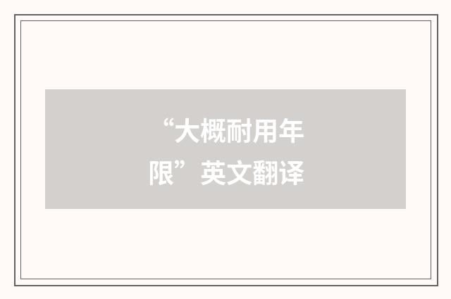 “大概耐用年限”英文翻译