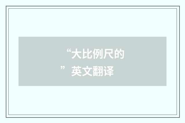 “大比例尺的”英文翻译