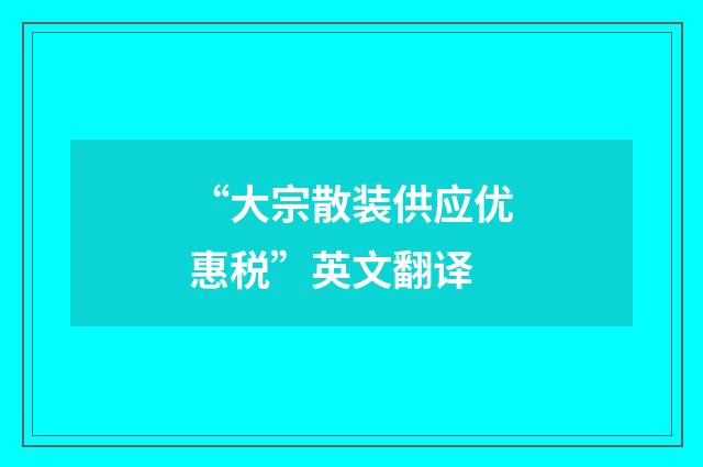“大宗散装供应优惠税”英文翻译