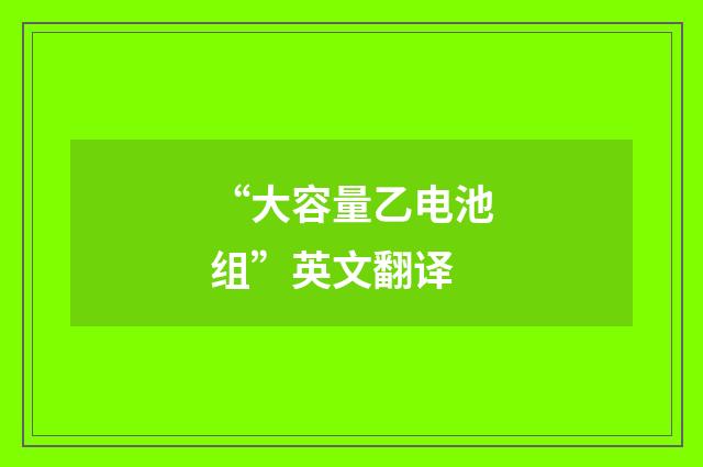 “大容量乙电池组”英文翻译