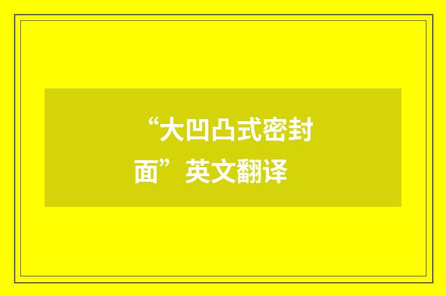“大凹凸式密封面”英文翻译