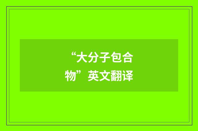 “大分子包合物”英文翻译