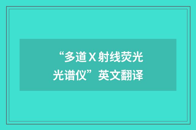“多道Ｘ射线荧光光谱仪”英文翻译