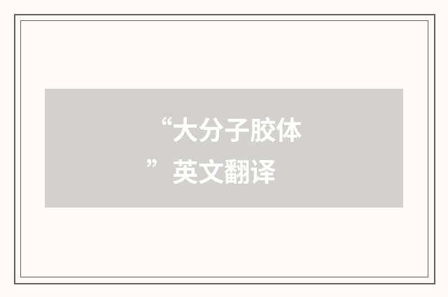 “大分子胶体”英文翻译