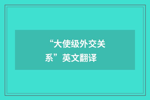 “大使级外交关系”英文翻译