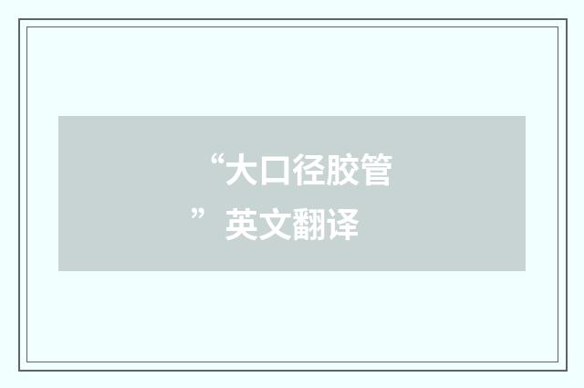 “大口径胶管”英文翻译