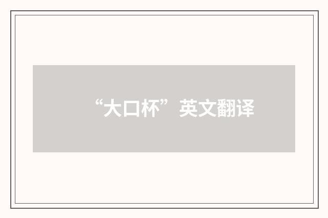 “大口杯”英文翻译