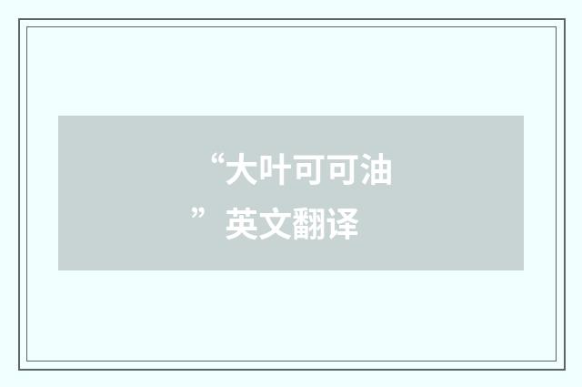 “大叶可可油”英文翻译
