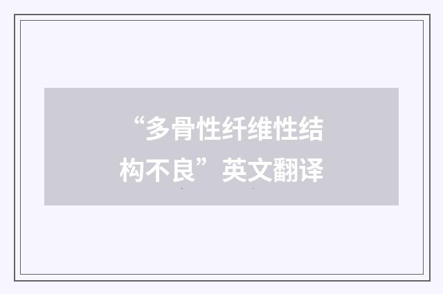 “多骨性纤维性结构不良”英文翻译