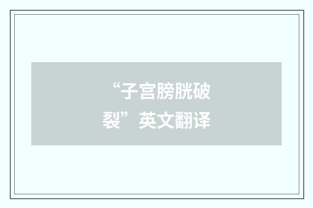 “子宫膀胱破裂”英文翻译