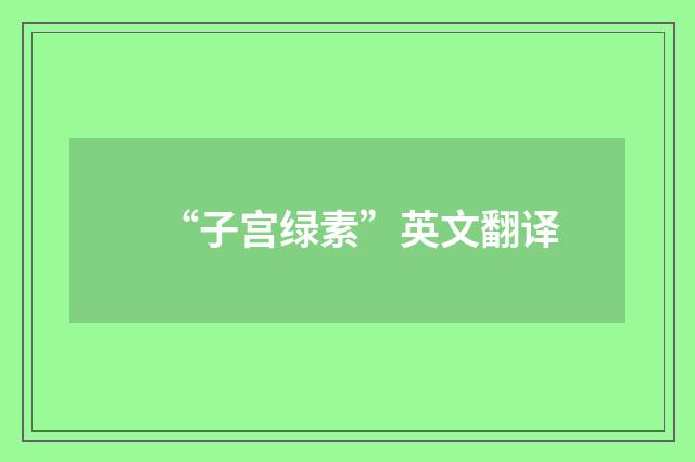 “子宫绿素”英文翻译