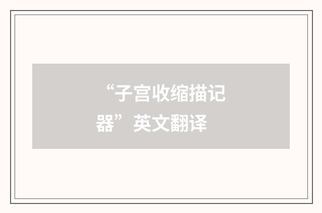 “子宫收缩描记器”英文翻译