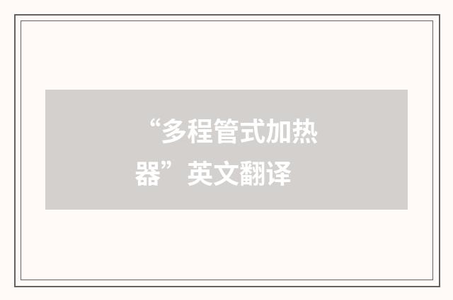 “多程管式加热器”英文翻译