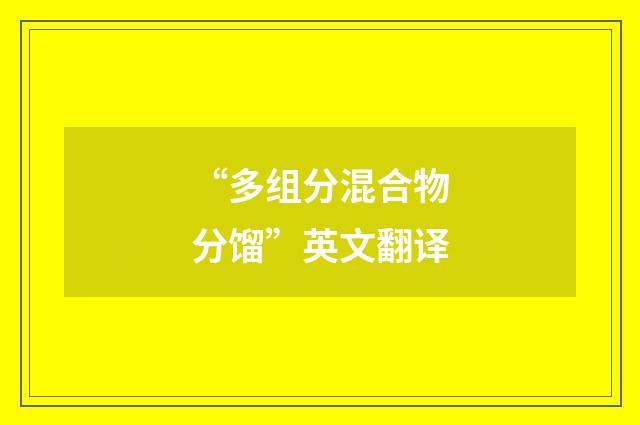 “多组分混合物分馏”英文翻译