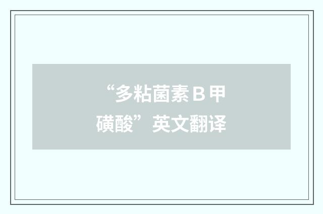 “多粘菌素Ｂ甲磺酸”英文翻译