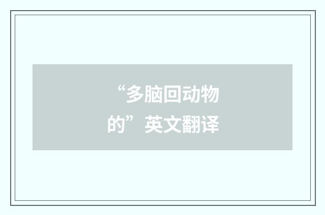 “多脑回动物的”英文翻译