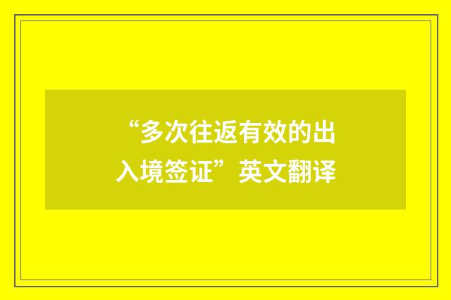 “多次往返有效的出入境签证”英文翻译
