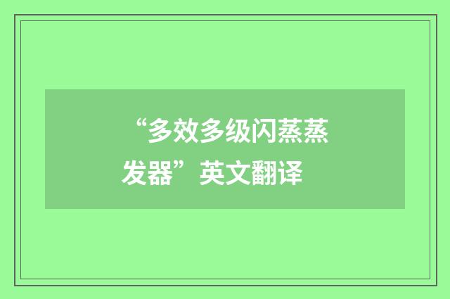 “多效多级闪蒸蒸发器”英文翻译