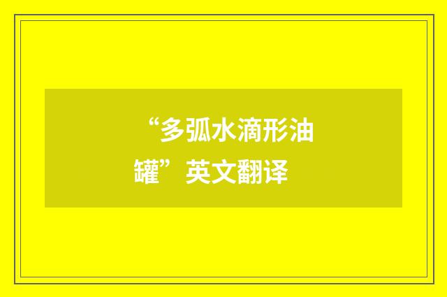 “多弧水滴形油罐”英文翻译