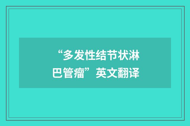 “多发性结节状淋巴管瘤”英文翻译