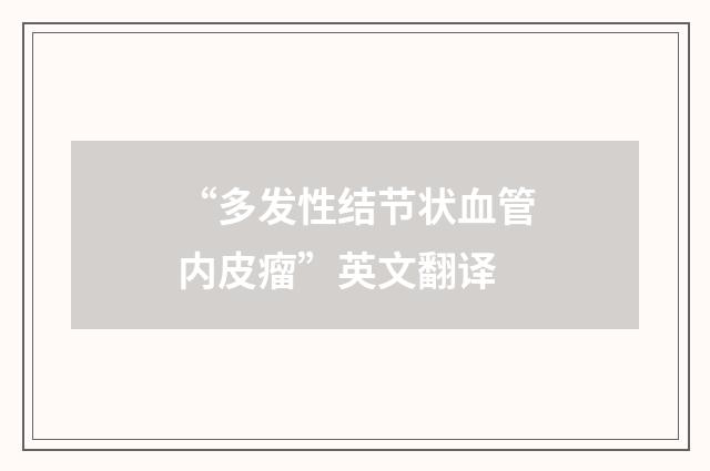 “多发性结节状血管内皮瘤”英文翻译