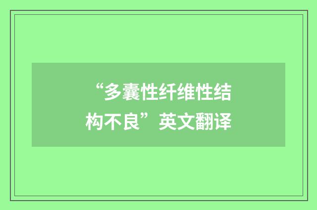 “多囊性纤维性结构不良”英文翻译
