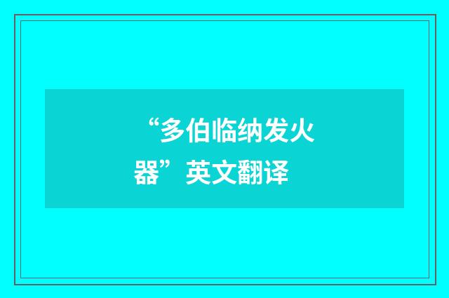 “多伯临纳发火器”英文翻译