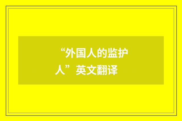 “外国人的监护人”英文翻译