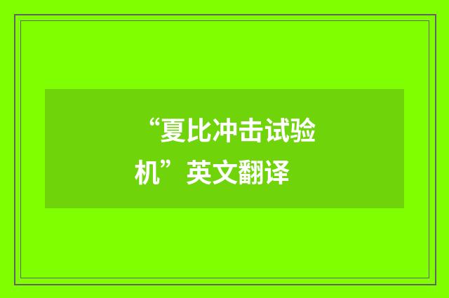 “夏比冲击试验机”英文翻译