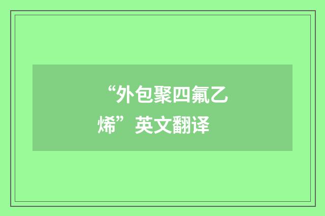 “外包聚四氟乙烯”英文翻译