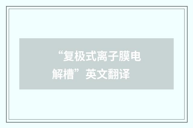 “复极式离子膜电解槽”英文翻译