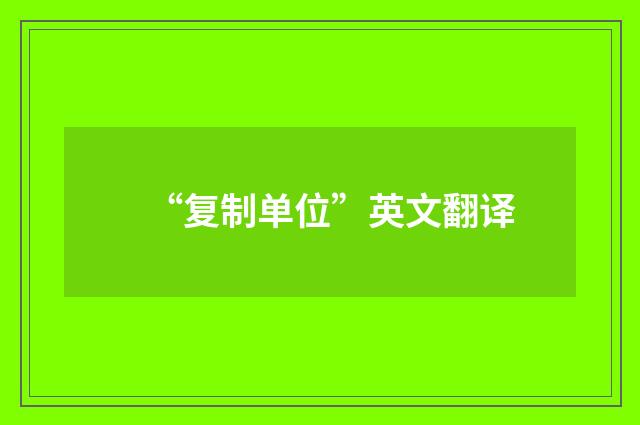 “复制单位”英文翻译
